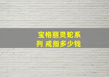 宝格丽灵蛇系列 戒指多少钱